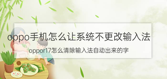 oppo手机怎么让系统不更改输入法 oppor17怎么清除输入法自动出来的字？